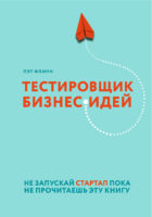 Тестировщик бизнес-идей. Не запускай стартап пока не прочитаешь эту книгу