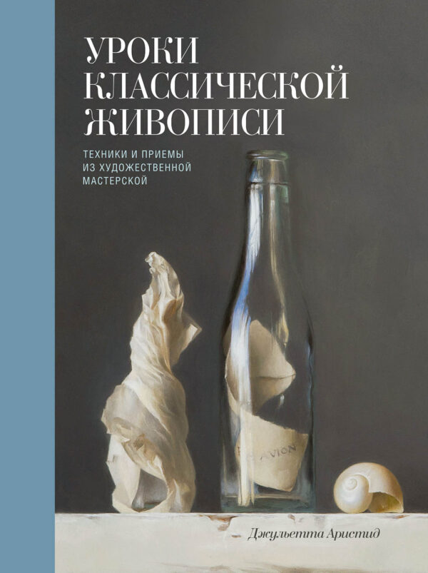 Уроки классической живописи. Техники и приемы из художественной мастерской