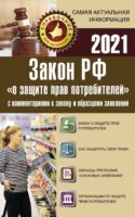 Закон РФ "О защите прав потребителей" с комментариями к закону и образцами заявлений на 2021 год