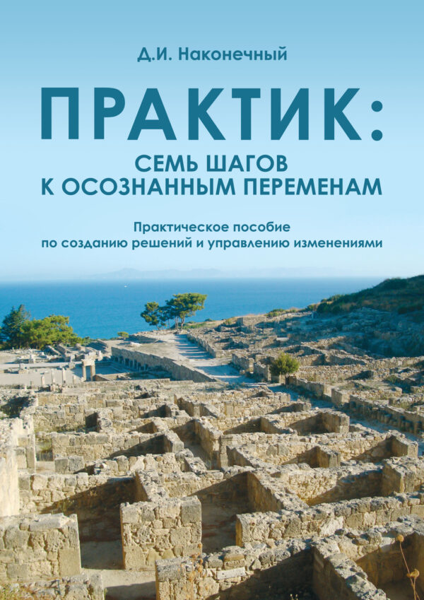 Практик: семь шагов к осознанным переменам. Практическое пособие по созданию решений и управлению изменениями