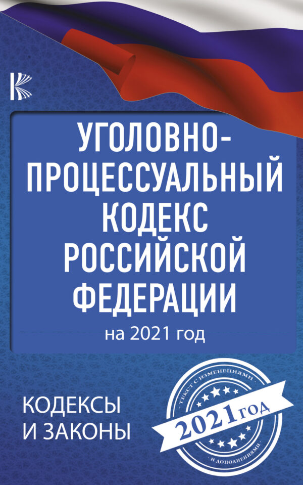 Уголовно-процессуальный кодекс Российской Федерации на 2021 год