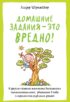 Домашние задания – это вредно! И другие спорные моменты воспитания самостоятельных