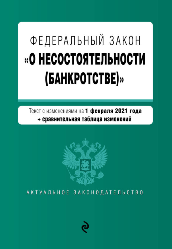 Федеральный закон «О несостоятельности (банкротстве)». Текст с изменениями на 1 февраля 2021 года