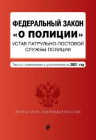 Федеральный закон «О полиции». Устав патрульно-постовой службы полиции. Тексты с изменениями и дополнениями на 2021 год