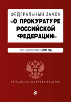 Федеральный закон «О прокуратуре Российской Федерации». Текст с изменениями и дополнениями на 2021 год