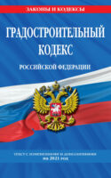 Градостроительный кодекс Российской Федерации. Текст с изменениями и дополнениями на 2021 год