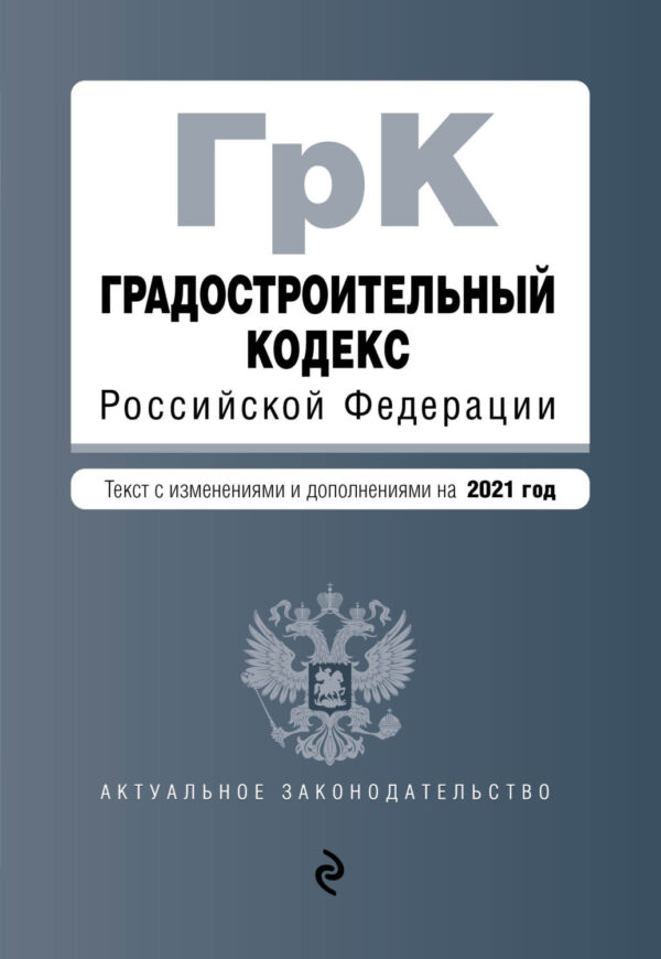 Градостроительный кодекс Российской Федерации. Текст с изменениями и дополнениями на 2021 год