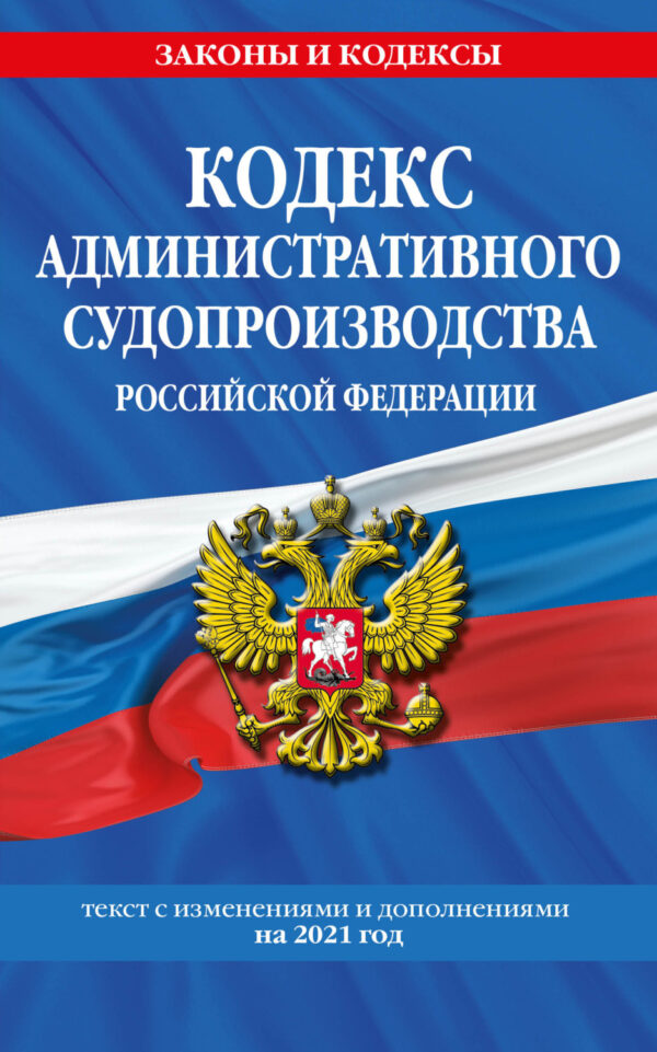 Кодекс административного судопроизводства Российской Федерации. Текст с изменениями и дополнениями на 2021 год