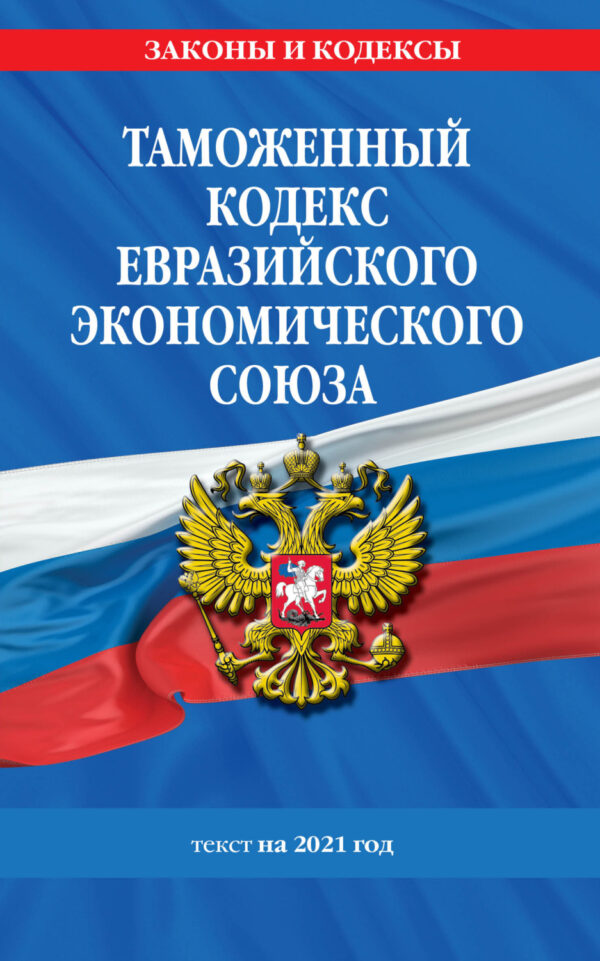 Таможенный кодекс Евразийского экономического союза. Текст на 2021 год