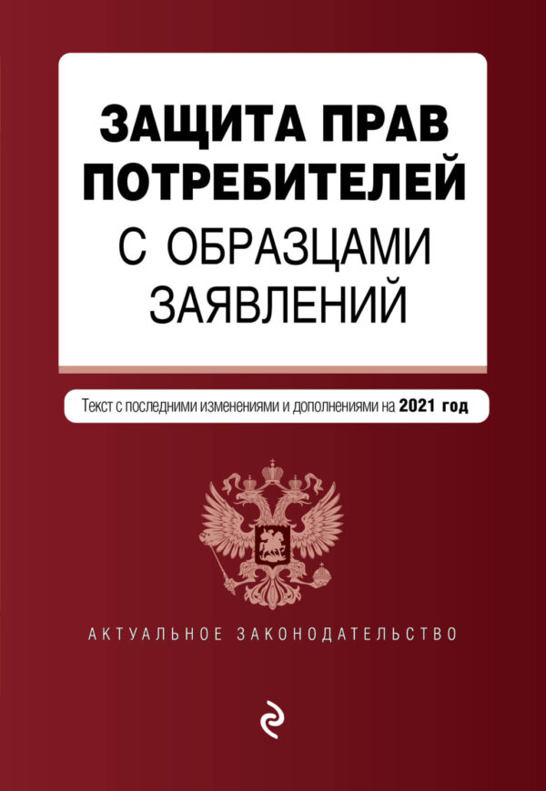 Защита прав потребителей с образцами заявлений. Текст с последними изменениями и дополнениями на 2021 год