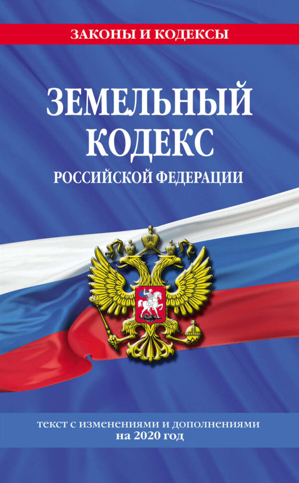 Земельный кодекс Российской Федерации. Текст с изменениями и дополнениями на 2020 год