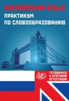 Английский язык. Практикум по словообразованию. Готовимся к итоговой аттестации