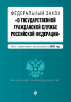 Федеральный закон «О государственной гражданской службе Российской Федерации». Текст с изменениями и дополнениями на 2021 год