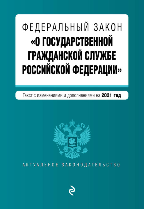 Федеральный закон «О государственной гражданской службе Российской Федерации». Текст с изменениями и дополнениями на 2021 год