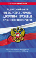 Федеральный закон «Об основах охраны здоровья граждан в Российской Федерации». Текст с изменениями и дополнениями на 2021 год