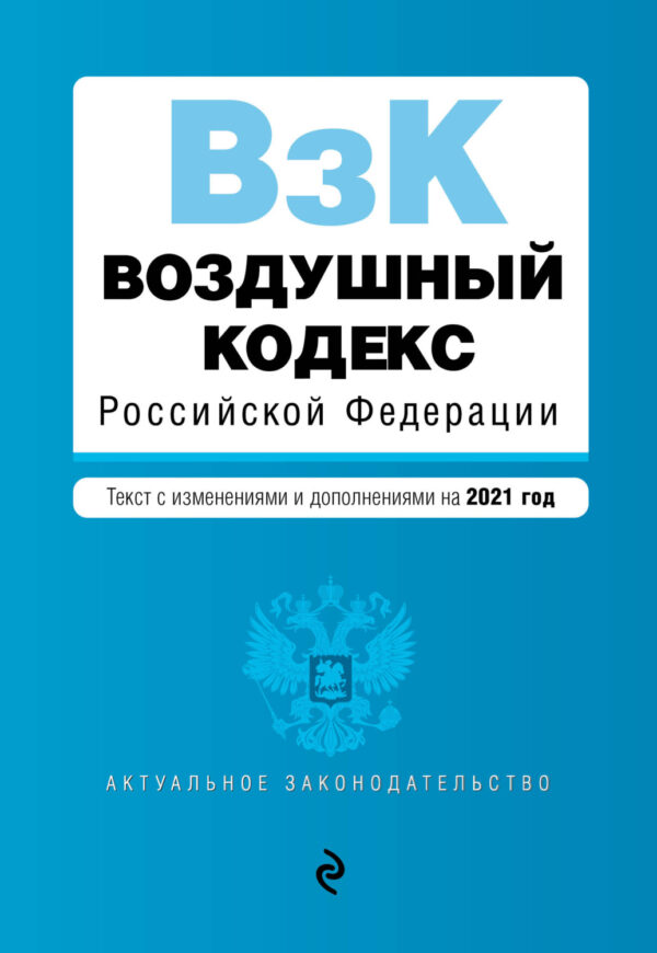 Воздушный кодекс Российской Федерации. Текст с изменениями и дополнениями на 2021 год