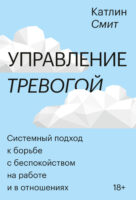 Управление тревогой. Системный подход к борьбе с беспокойством на работе и в отношениях