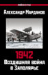 1942. Воздушная война в Заполярье. Книга первая (1 января – 30 июня).