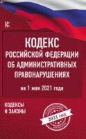 Кодекс Российской Федерации об административных правонарушениях на 1 мая 2021 года