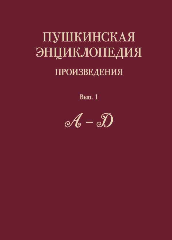 Пушкинская энциклопедия. Произведения. Выпуск 1. А – Д