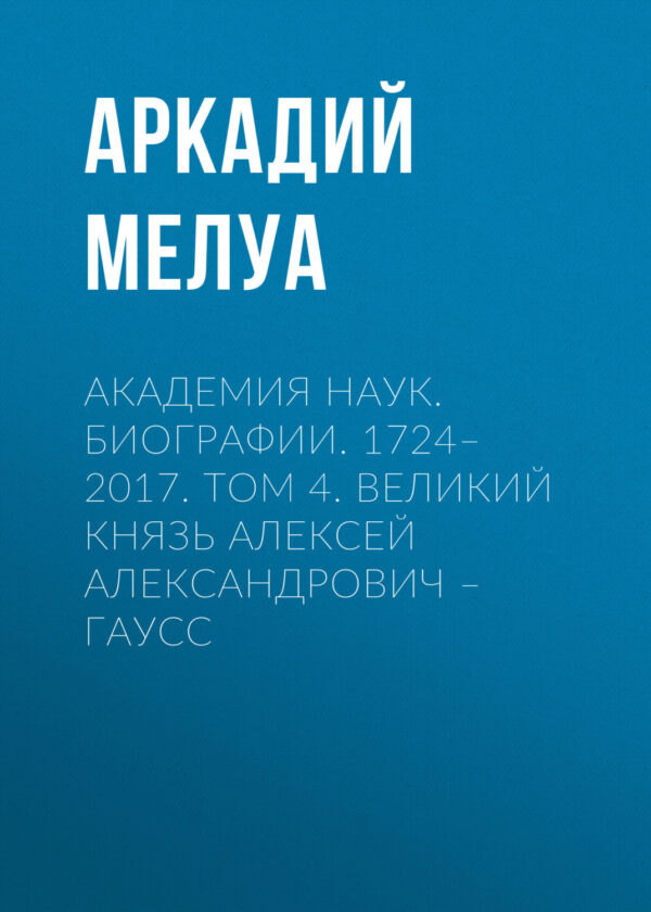 Академия наук. Биографии. 1724–2017. Том 4. Великий князь Алексей Александрович – Гаусс