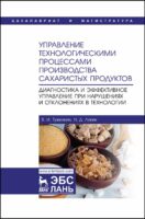 Управление технологическими процессами производства сахаристых продуктов. Диагностика и эффективное управление при нарушениях и отклонениях в технологии