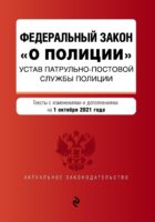 Федеральный закон «О полиции». Устав патрульно-постовой службы полиции. Тексты с изменениями и дополнениями на 1 октября 2021 года