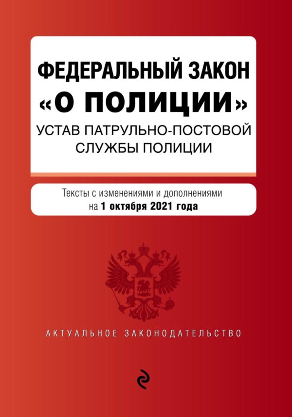 Федеральный закон «О полиции». Устав патрульно-постовой службы полиции. Тексты с изменениями и дополнениями на 1 октября 2021 года