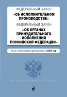 Федеральный закон «Об исполнительном производстве»; Федеральный закон «Об органах принудительного исполнения Российской Федерации». Тексты с изменениями и дополнениями на 2021 год