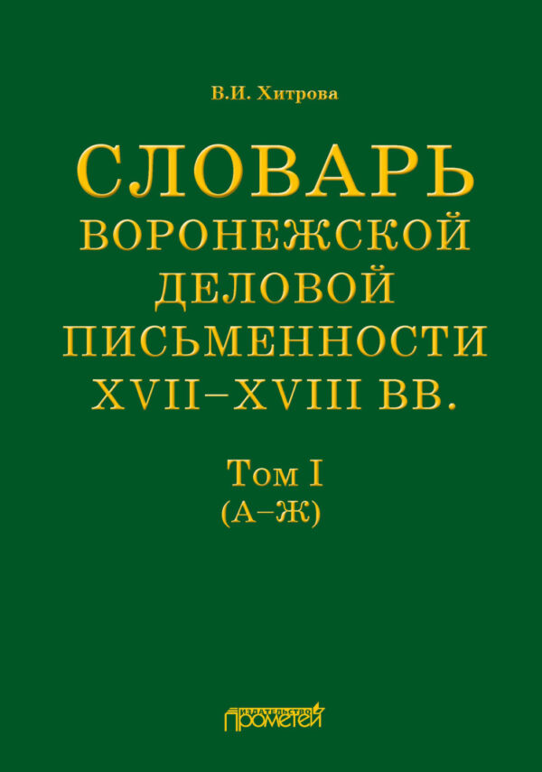 Словарь воронежской деловой письменности XVII–XVIII вв. Том I (А–Ж)