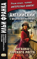 Английский с Шерлоком Холмсом. Загадка Торского моста = A. Conan Doyle. The Problem of Thor Bridge and other stories