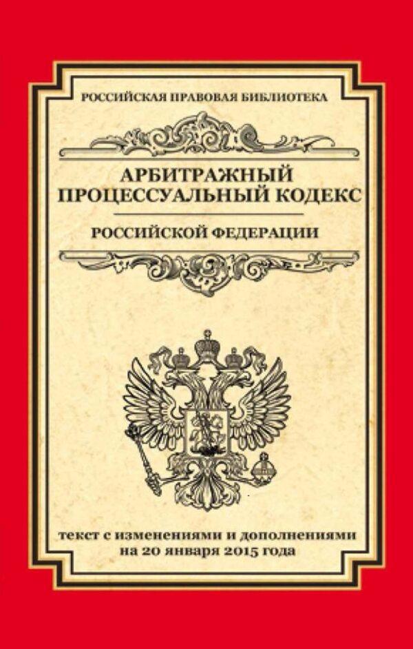 Арбитражный процессуальный кодекс Российской Федерации. Текст с изменениями и дополнениями на 20 января 2015