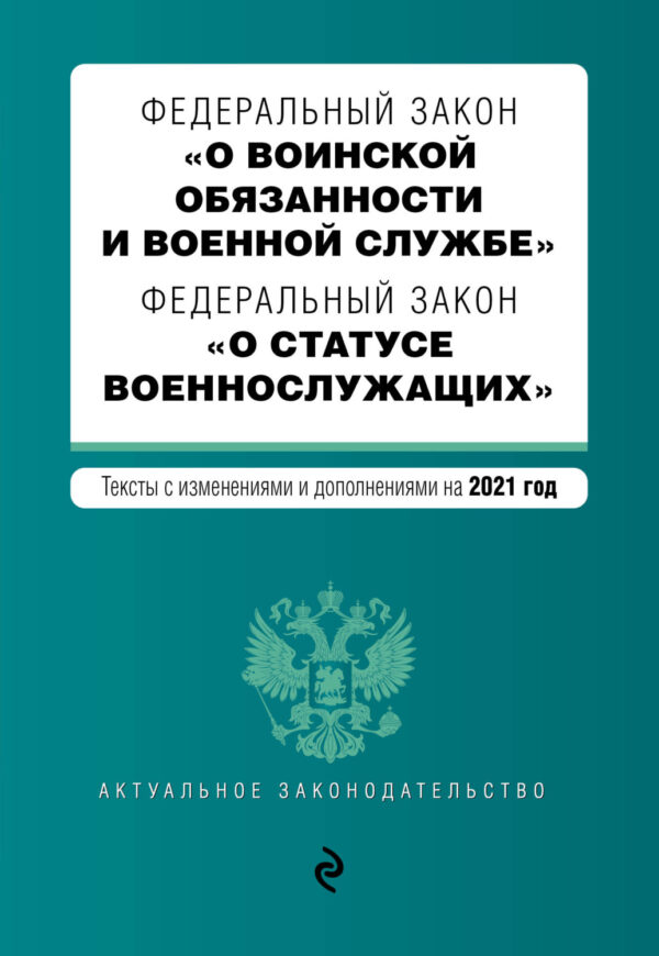 Федеральный закон «О воинской обязанности и военной службе». Федеральный закон «О статусе военнослужащих». Тексты с изменениями и дополнениями на 2021 год