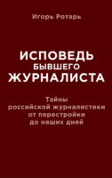 Исповедь бывшего журналиста. Тайны российской журналистики от перестройки до наших дней