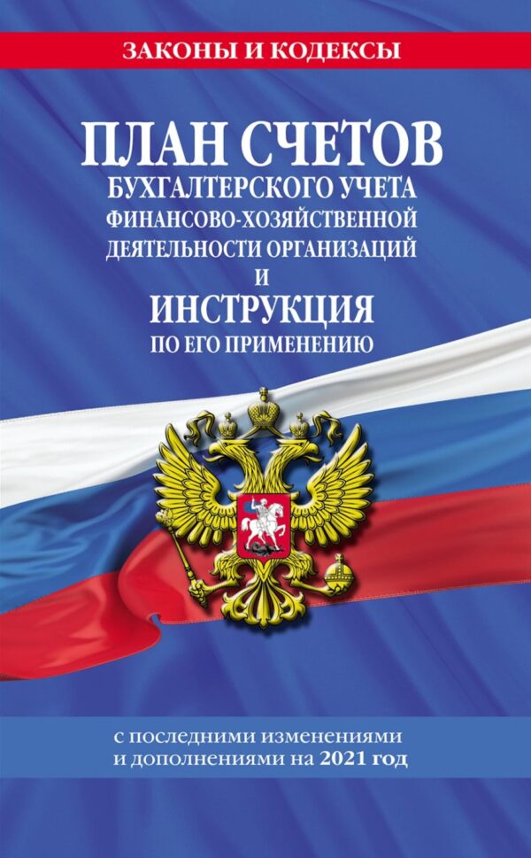 План счетов бухгалтерского учета финансово-хозяйственной деятельности организаций и инструкция по его применению с последними изменениями и дополнениями на 2021 год