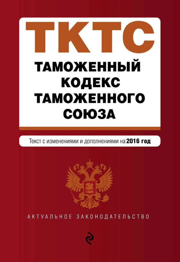 Таможенный кодекс Таможенного союза. Текст с изменениями и дополнениями на 2016 год