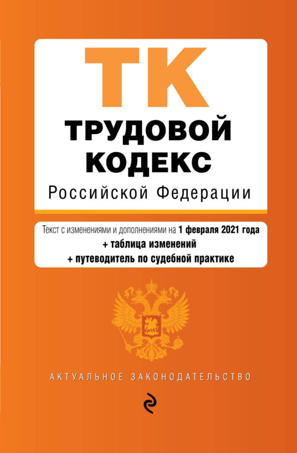 Трудовой кодекс Российской Федерации. Текст с изменениями и дополнениями на 1 февраля 2021 года + таблица изменений + путеводитель по судебной практике