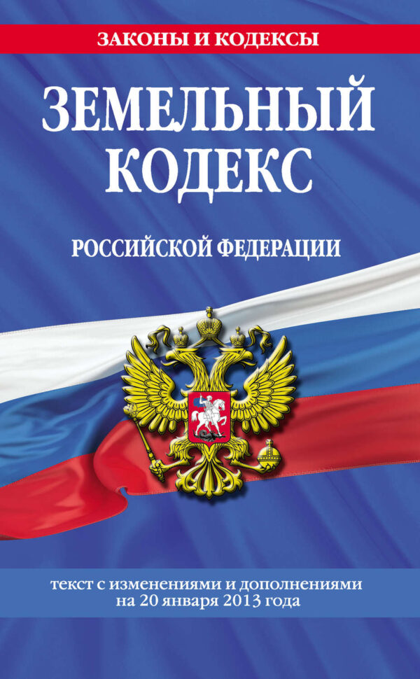 Земельный кодекс Российской Федерации. Текст с изменениями и дополнениями на 20 января 2013 года