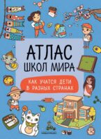 Атлас школ мира. Как учатся дети в других странах