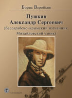 Пушкин Александр Сергеевич (Бессарабско-крымский изгнанник. Михайловский узник)