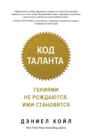 Код таланта. Гениями не рождаются. Ими становятся