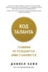 Код таланта. Гениями не рождаются. Ими становятся