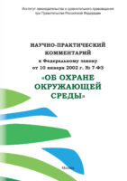 Научно-практический комментарий к Федеральному закону от 10 января 2002 г. № 7-ФЗ «Об охране окружающей среды»