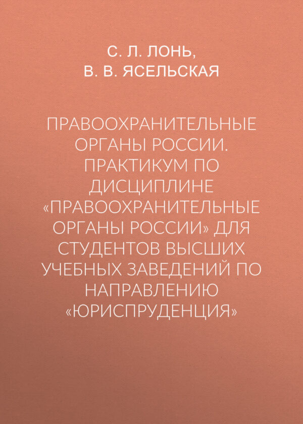 Правоохранительные органы России. Практикум по дисциплине «Правоохранительные органы России» для студентов высших учебных заведений по направлению «Юриспруденция»