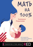 Мать на 100%. Как вырастить счастливого ребенка