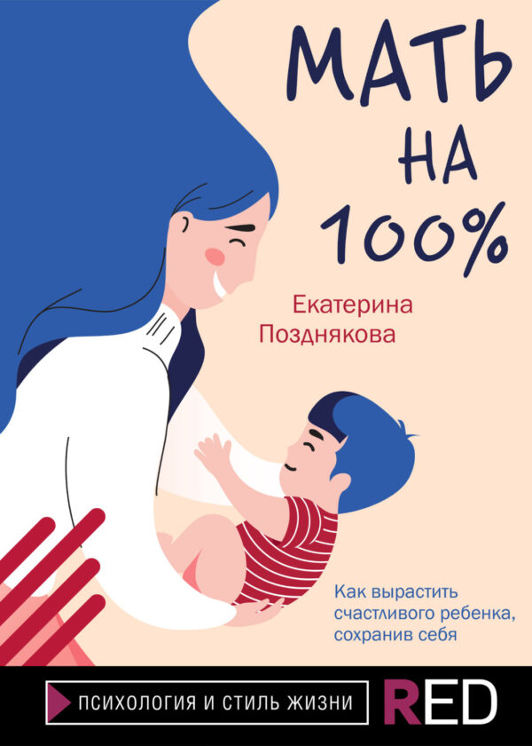 Мать на 100%. Как вырастить счастливого ребенка