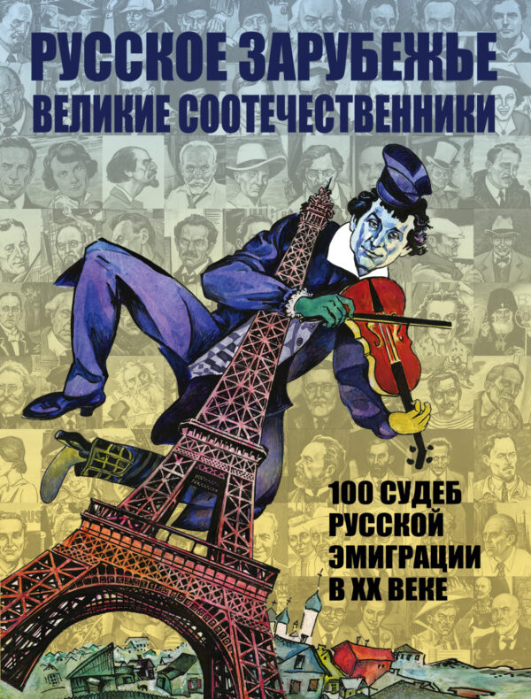 Русское зарубежье. Великие соотечественники. 100 судеб русской эмиграции в XX веке.