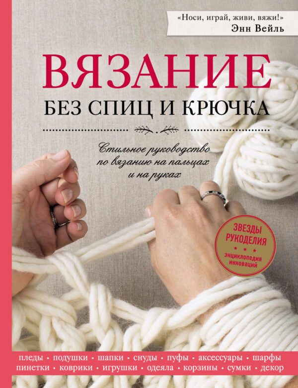 Вязание без спиц и крючка. Стильное руководство по вязанию на пальцах и на руках