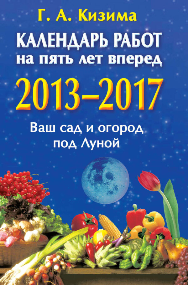 Календарь работ на 5 лет вперед. 2013-2017. Ваш сад и огород под Луной