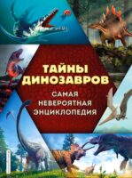 Тайны динозавров. Самая невероятная энциклопедия